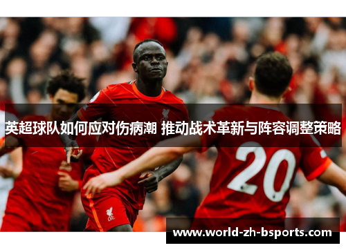 英超球队如何应对伤病潮 推动战术革新与阵容调整策略 英超球队如何应对伤病潮 推动战术革新与阵容调整策略