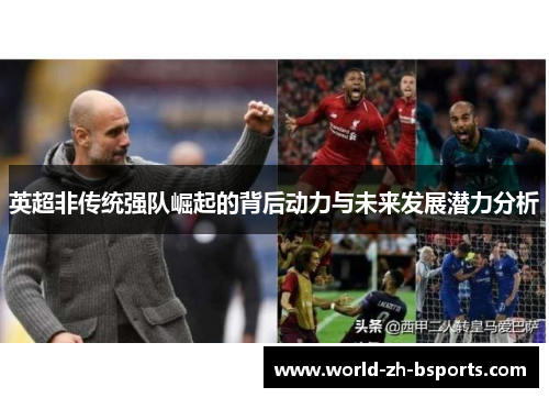英超非传统强队崛起的背后动力与未来发展潜力分析 英超非传统强队崛起的背后动力与未来发展潜力分析