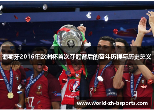 葡萄牙2016年欧洲杯首次夺冠背后的奋斗历程与历史意义 葡萄牙2016年欧洲杯首次夺冠背后的奋斗历程与历史意义