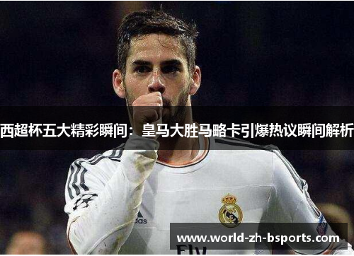西超杯五大精彩瞬间:皇马大胜马略卡引爆热议瞬间解析 西超杯五大精彩瞬间:皇马大胜马略卡引爆热议瞬间解析