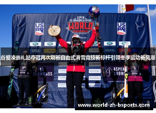 谷爱凌崇礼站夺冠再次刷新自由式滑雪竞技新标杆引领冬季运动新风潮
