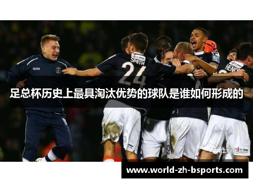 足总杯历史上最具淘汰优势的球队是谁如何形成的 足总杯历史上最具淘汰优势的球队是谁如何形成的