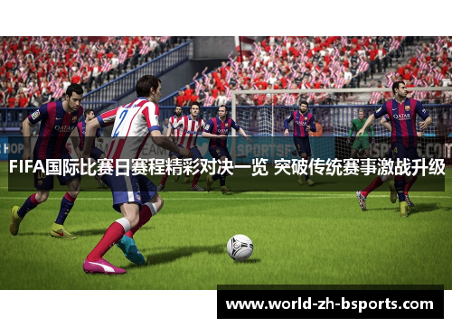 FIFA国际比赛日赛程精彩对决一览 突破传统赛事激战升级