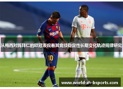 从梅西对阵拜仁的欧冠表现看其竞技稳定性长期变化轨迹规律研究 从梅西对阵拜仁的欧冠表现看其竞技稳定性长期变化轨迹规律研究