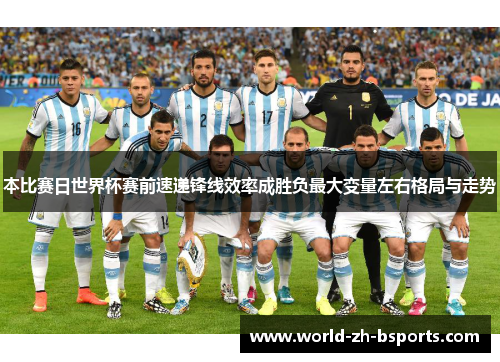 本比赛日世界杯赛前速递锋线效率成胜负最大变量左右格局与走势