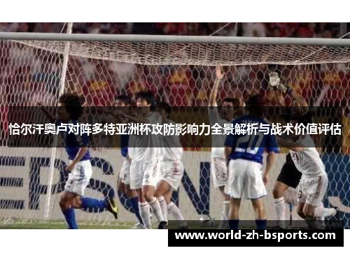 恰尔汗奥卢对阵多特亚洲杯攻防影响力全景解析与战术价值评估