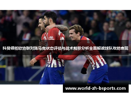 科曼领衔欧协联对阵马竞状态评估与战术前景分析全面解读球队攻防表现 科曼领衔欧协联对阵马竞状态评估与战术前景分析全面解读球队攻防表现