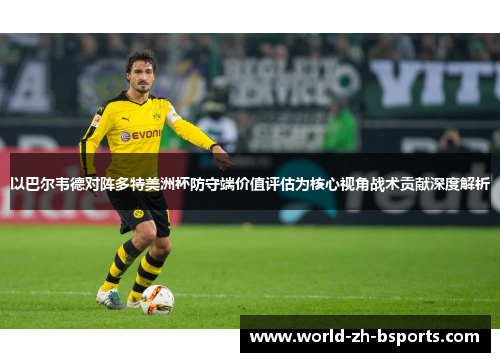 以巴尔韦德对阵多特美洲杯防守端价值评估为核心视角战术贡献深度解析
