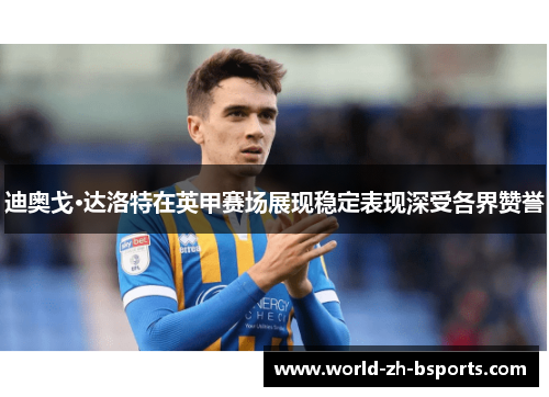 迪奥戈·达洛特在英甲赛场展现稳定表现深受各界赞誉 迪奥戈·达洛特在英甲赛场展现稳定表现深受各界赞誉