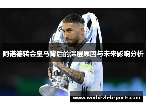 阿诺德转会皇马背后的深层原因与未来影响分析