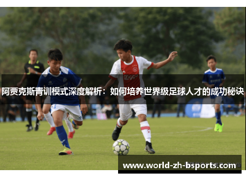 阿贾克斯青训模式深度解析：如何培养世界级足球人才的成功秘诀