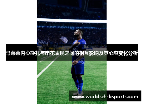 马莱莱内心挣扎与申花表现之间的相互影响及其心态变化分析 马莱莱内心挣扎与申花表现之间的相互影响及其心态变化分析