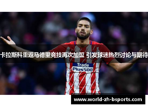 卡拉斯科重返马德里竞技再次加盟 引发球迷热烈讨论与期待 卡拉斯科重返马德里竞技再次加盟 引发球迷热烈讨论与期待