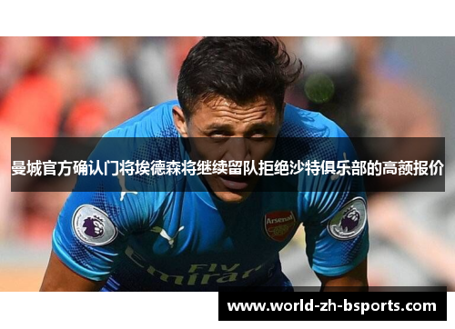 曼城官方确认门将埃德森将继续留队拒绝沙特俱乐部的高额报价 曼城官方确认门将埃德森将继续留队拒绝沙特俱乐部的高额报价