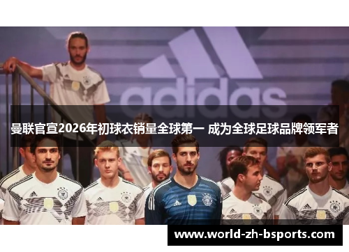 曼联官宣2026年初球衣销量全球第一 成为全球足球品牌领军者 曼联官宣2026年初球衣销量全球第一 成为全球足球品牌领军者