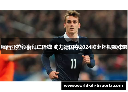 穆西亚拉领衔拜仁锋线 助力德国夺2024欧洲杯银靴殊荣