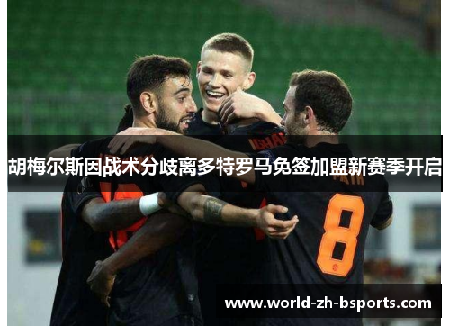 胡梅尔斯因战术分歧离多特罗马免签加盟新赛季开启 胡梅尔斯因战术分歧离多特罗马免签加盟新赛季开启