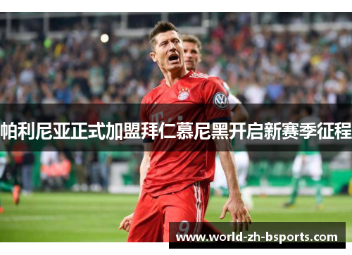 帕利尼亚正式加盟拜仁慕尼黑开启新赛季征程