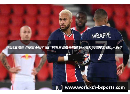 欧冠本周焦点赛事全解析豪门对决与晋级走势前瞻关键战役球星表现战术看点 欧冠本周焦点赛事全解析豪门对决与晋级走势前瞻关键战役球星表现战术看点