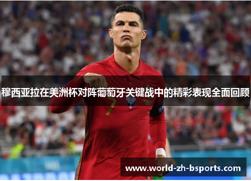 穆西亚拉在美洲杯对阵葡萄牙关键战中的精彩表现全面回顾