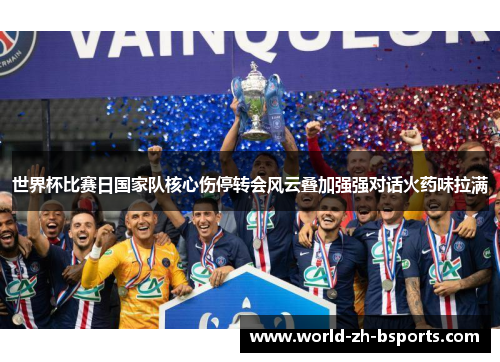 世界杯比赛日国家队核心伤停转会风云叠加强强对话火药味拉满