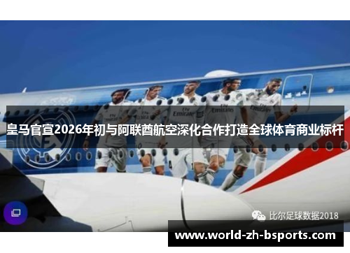 皇马官宣2026年初与阿联酋航空深化合作打造全球体育商业标杆 皇马官宣2026年初与阿联酋航空深化合作打造全球体育商业标杆