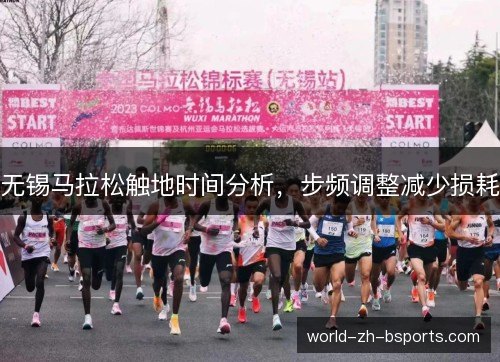 无锡马拉松触地时间分析,步频调整减少损耗 无锡马拉松触地时间分析,步频调整减少损耗