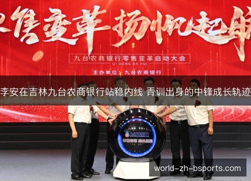 李安在吉林九台农商银行站稳内线 青训出身的中锋成长轨迹 李安在吉林九台农商银行站稳内线 青训出身的中锋成长轨迹